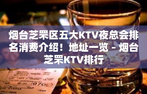 烟台芝罘区五大KTV夜总会排名消费介绍！地址一览 – 烟台芝罘KTV排行