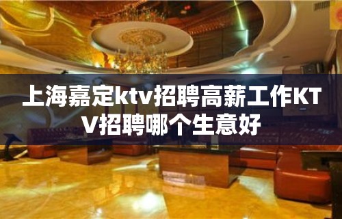 上海嘉定ktv招聘高薪工作KTV招聘哪个生意好