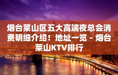 烟台莱山区五大高端夜总会消费明细介绍！地址一览 – 烟台莱山KTV排行