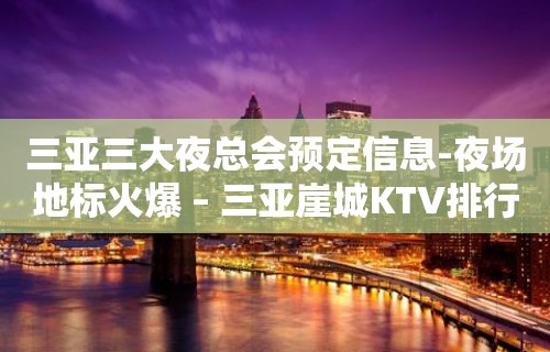 三亚三大夜总会预定信息-夜场地标火爆 – 三亚崖城KTV排行