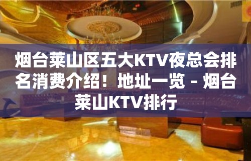 烟台莱山区五大KTV夜总会排名消费介绍！地址一览 – 烟台莱山KTV排行