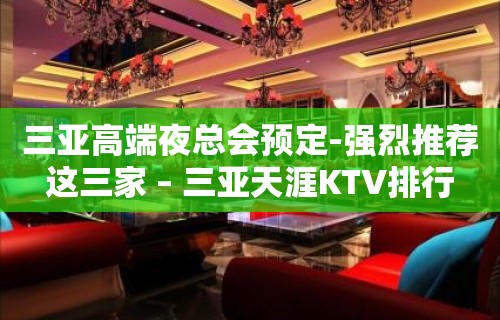 三亚高端夜总会预定-强烈推荐这三家 – 三亚天涯KTV排行