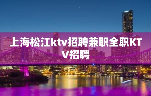 上海松江ktv招聘兼职全职KTV招聘