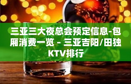 三亚三大夜总会预定信息-包厢消费一览 – 三亚吉阳/田独KTV排行