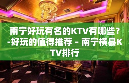 南宁好玩有名的KTV有哪些？-好玩的值得推荐 – 南宁横县KTV排行