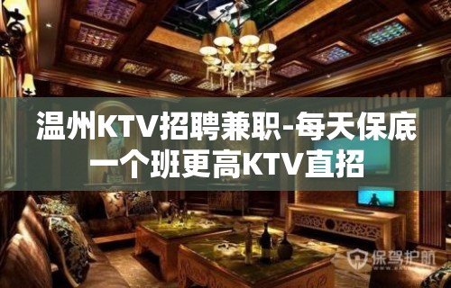 温州KTV招聘兼职-每天保底一个班更高KTV直招