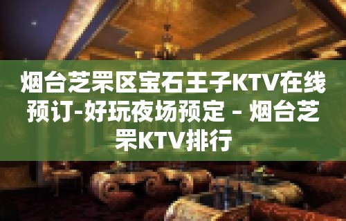 烟台芝罘区宝石王子KTV在线预订-好玩夜场预定 – 烟台芝罘KTV排行