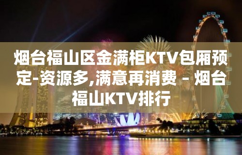 烟台福山区金满柜KTV包厢预定-资源多,满意再消费 – 烟台福山KTV排行