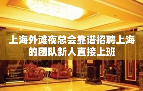 上海外滩夜总会靠谱招聘上海的团队新人直接上班