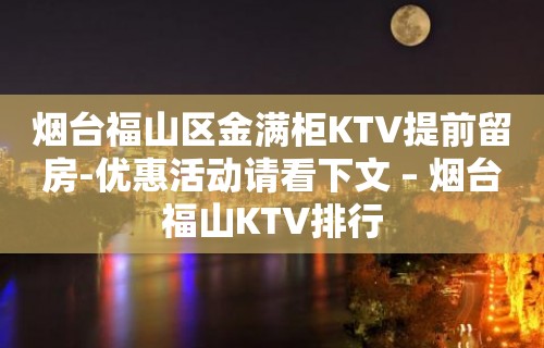 烟台福山区金满柜KTV提前留房-优惠活动请看下文 – 烟台福山KTV排行