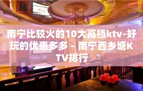 南宁比较火的10大高档ktv-好玩的优惠多多 – 南宁西乡塘KTV排行