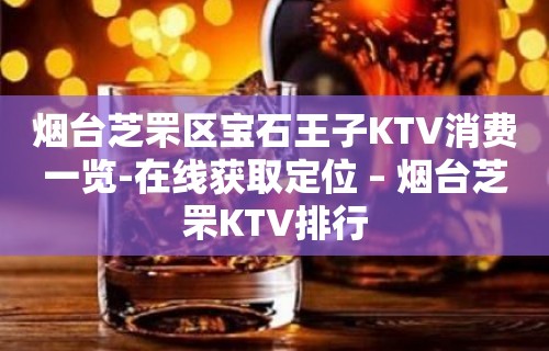 烟台芝罘区宝石王子KTV消费一览-在线获取定位 – 烟台芝罘KTV排行