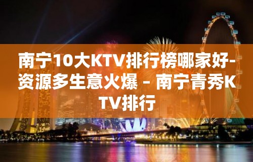 南宁10大KTV排行榜哪家好-资源多生意火爆 – 南宁青秀KTV排行