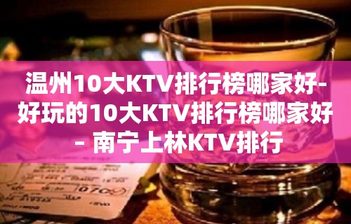 温州10大KTV排行榜哪家好-好玩的10大KTV排行榜哪家好 – 南宁上林KTV排行