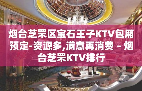 烟台芝罘区宝石王子KTV包厢预定-资源多,满意再消费 – 烟台芝罘KTV排行