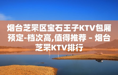 烟台芝罘区宝石王子KTV包厢预定-档次高,值得推荐 – 烟台芝罘KTV排行