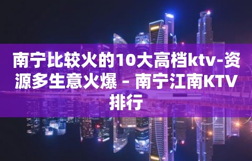 南宁比较火的10大高档ktv-资源多生意火爆 – 南宁江南KTV排行