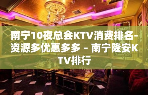 南宁10夜总会KTV消费排名-资源多优惠多多 – 南宁隆安KTV排行