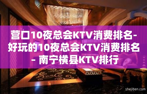 营口10夜总会KTV消费排名-好玩的10夜总会KTV消费排名 – 南宁横县KTV排行