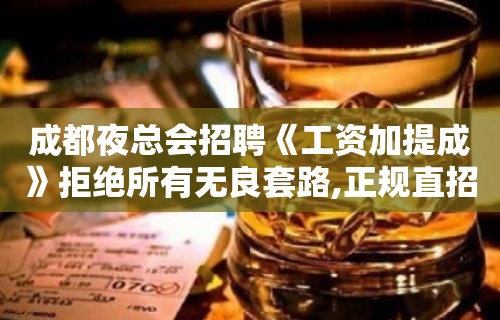 成都夜总会招聘《工资加提成》拒绝所有无良套路,正规直招