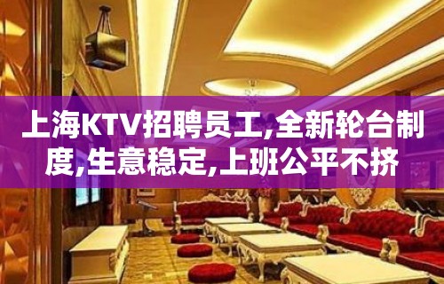 上海KTV招聘员工,全新轮台制度,生意稳定,上班公平不挤