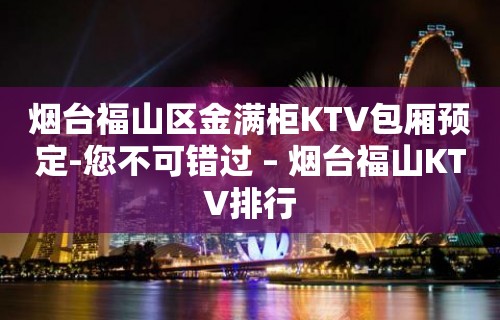 烟台福山区金满柜KTV包厢预定-您不可错过 – 烟台福山KTV排行