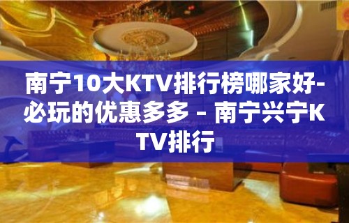 南宁10大KTV排行榜哪家好-必玩的优惠多多 – 南宁兴宁KTV排行