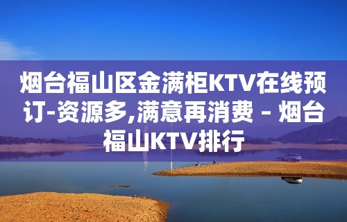 烟台福山区金满柜KTV在线预订-资源多,满意再消费 – 烟台福山KTV排行