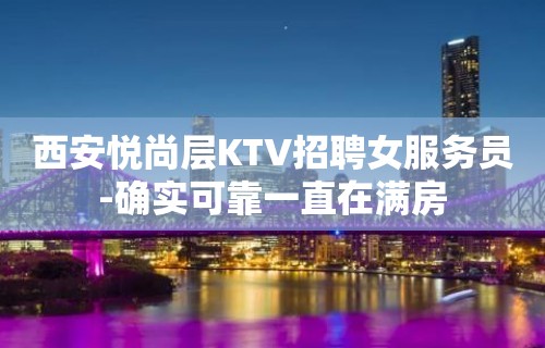 西安悦尚层KTV招聘女服务员-确实可靠一直在满房