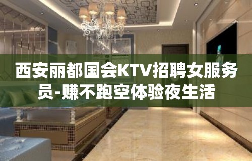 西安丽都国会KTV招聘女服务员-赚不跑空体验夜生活