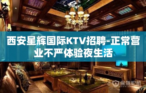 西安星辉国际KTV招聘-正常营业不严体验夜生活