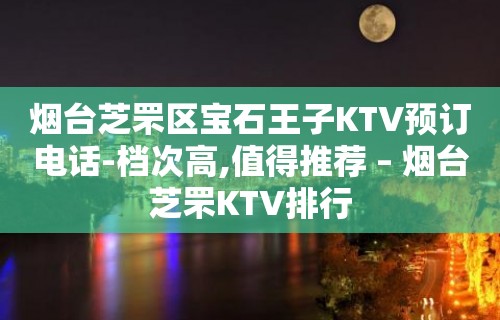 烟台芝罘区宝石王子KTV预订电话-档次高,值得推荐 – 烟台芝罘KTV排行