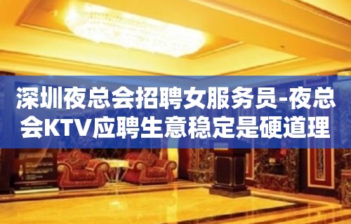 深圳夜总会招聘女服务员-夜总会KTV应聘生意稳定是硬道理