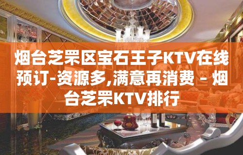 烟台芝罘区宝石王子KTV在线预订-资源多,满意再消费 – 烟台芝罘KTV排行