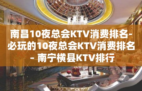 南昌10夜总会KTV消费排名-必玩的10夜总会KTV消费排名 – 南宁横县KTV排行