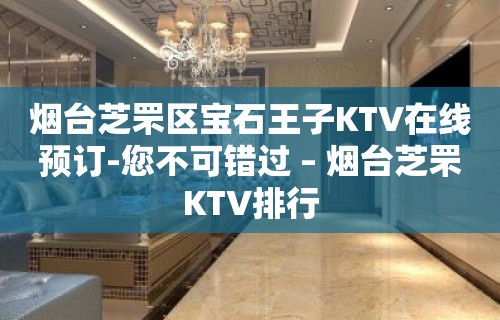 烟台芝罘区宝石王子KTV在线预订-您不可错过 – 烟台芝罘KTV排行