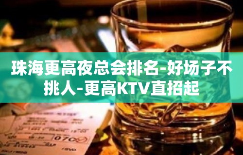 珠海更高夜总会排名-好场子不挑人-更高KTV直招起