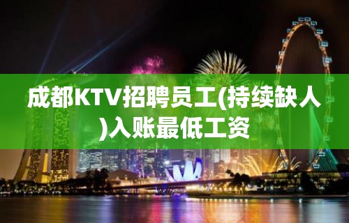 成都KTV招聘员工(持续缺人)入账最低工资