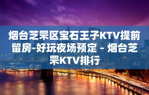 烟台芝罘区宝石王子KTV提前留房-好玩夜场预定 – 烟台芝罘KTV排行