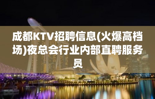 成都KTV招聘信息(火爆高档场)夜总会行业内部直聘服务员