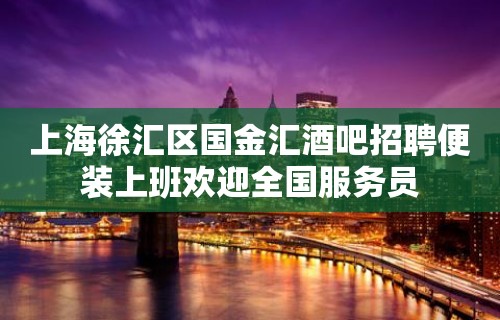 上海徐汇区国金汇酒吧招聘便装上班欢迎全国服务员