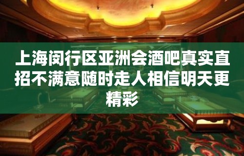 上海闵行区亚洲会酒吧真实直招不满意随时走人相信明天更精彩