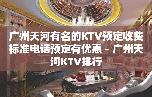 广州天河有名的KTV预定收费标准电话预定有优惠 – 广州天河KTV排行