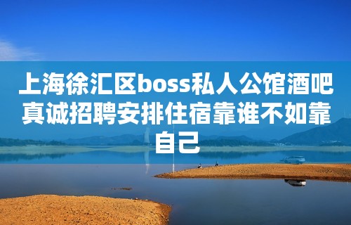 上海徐汇区boss私人公馆酒吧真诚招聘安排住宿靠谁不如靠自己