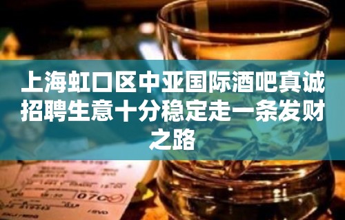 上海虹口区中亚国际酒吧真诚招聘生意十分稳定走一条发财之路