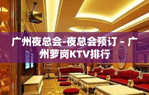 广州夜总会-夜总会预订 – 广州萝岗KTV排行