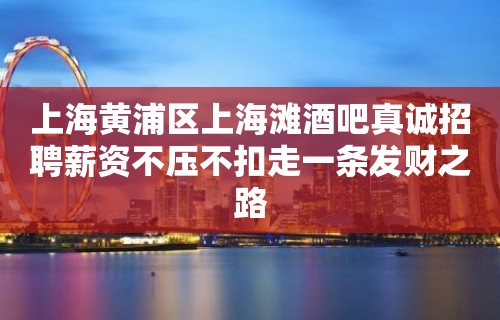 上海黄浦区上海滩酒吧真诚招聘薪资不压不扣走一条发财之路