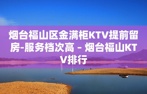 烟台福山区金满柜KTV提前留房-服务档次高 – 烟台福山KTV排行