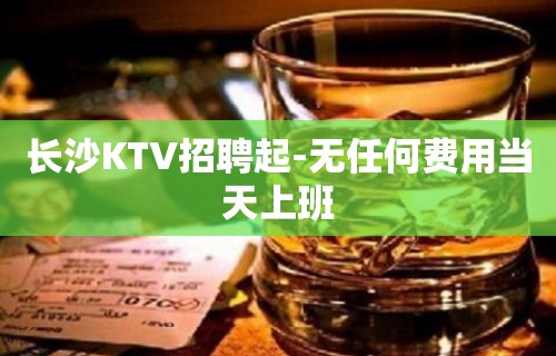 长沙KTV招聘起-无任何费用当天上班