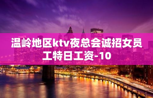 温岭地区ktv夜总会诚招女员工特日工资-10